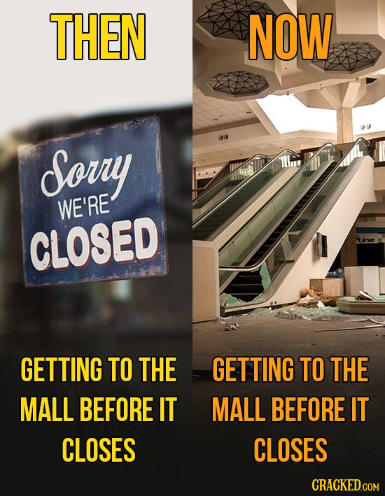 THEN NOW Sorry WE'RE CLOSED GETTING TO THE GETTING TO THE MALL BEFORE IT MALL BEFORE IT CLOSES CLOSES