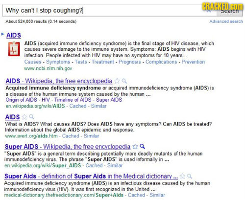 CRACKED. COM Why can't I stop coughing? searcn About 524.000 resuts (0.14 seconds) Advanced search AIDS AIDS (acquired immune deficiency syndrome) is
