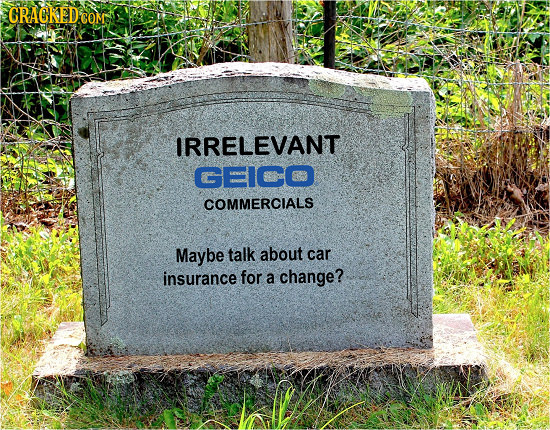 CRACKEDCO IRRELEVANT GEICO COMMERCIALS Maybe talk about car insurance for a change?