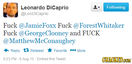 Leonardo Dicaprio Following @LeoDiCaprio Fuck @JamieFoxx Fuck @ Forestwhitaker Fuck @GeorgeClooneya and FUCK @ @MatthewMcConaughey Reply 17 Retweet Fa