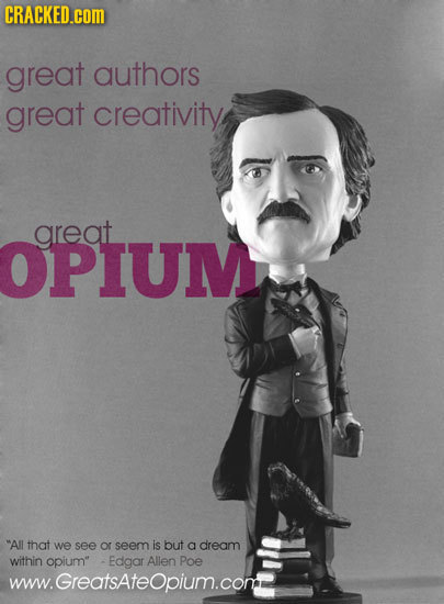 CRACKED.cOM great authors great creativity areat OPIUM All that we see or seem is but a dream within opium -Edgar Allen Poe www.Greatsateopium.com