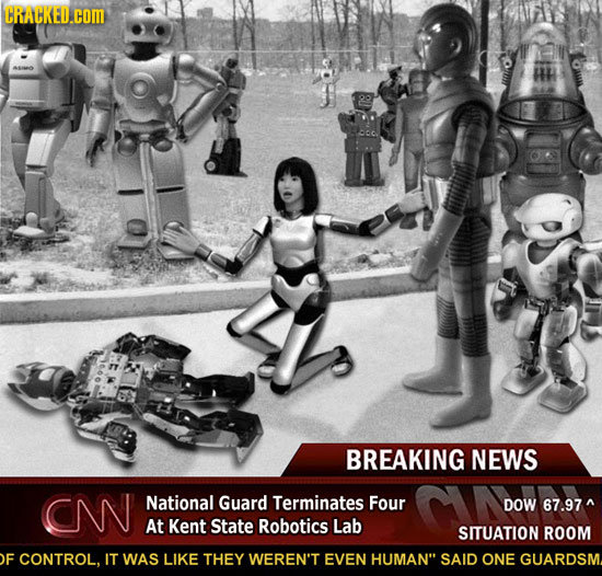 CRACKED.COM BREAKING NEWS ON National Guard Terminates Four DOW 67.97 ^ At Kent State Robotics Lab SITUATION ROOM F CONTROL. IT WAS LIKE THEY WEREN'T