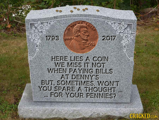 CRUE 1793 CTERY 2017 HERE LIES A COIN WE MISS IT NOT WHEN PAYING BILLS AT DENNY'S BUT. SOMETIMES. WON'T YOU SPARE A THOUGHT ... ... FOR YOUR PENNIES?