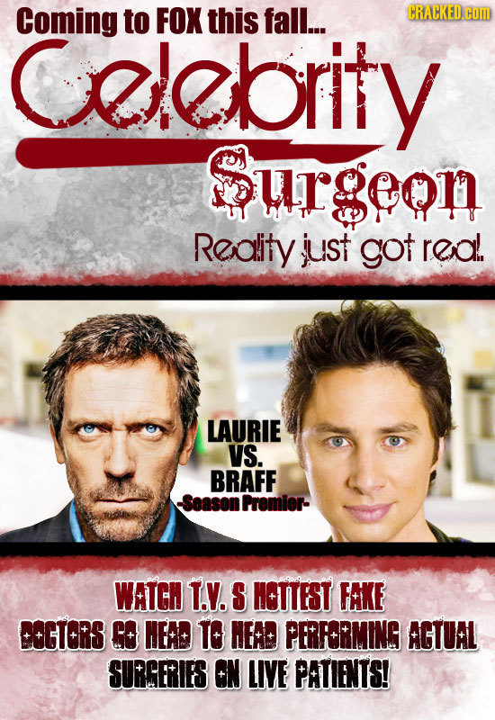 Coming to FOX this fall... CRACKED com ebrity Surgeon Reality iust got real LAURIE VS. BRAFF Season Premier- WATCH T.Y. S HCTTEST FAKE COGTORS GO HEAD