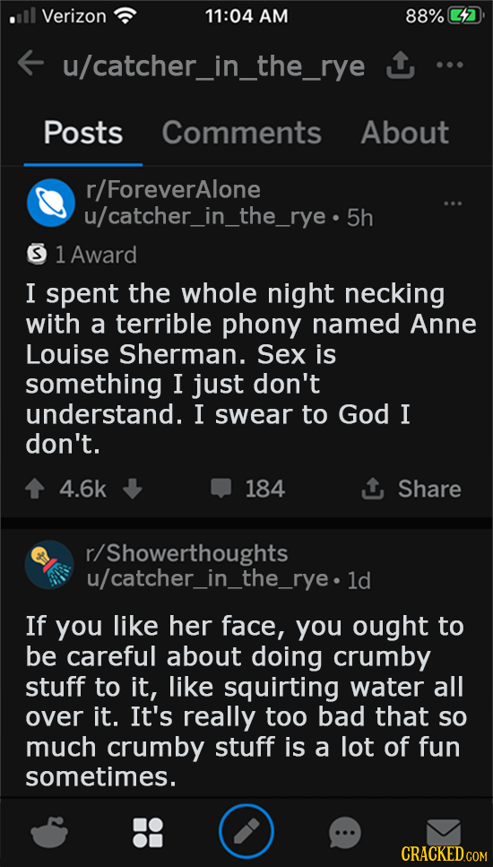 Verizon 11:04 AM 88% u/catcher_in_the_rye Posts Comments About r/ForeverAlone u/catcher_in_the_rye.5h 1 Award I spent the whole night necking with a t