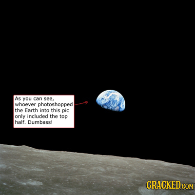 As you can see, whoever photoshopped the Earth into this pic only included the top half. Dumbass! CRACKED