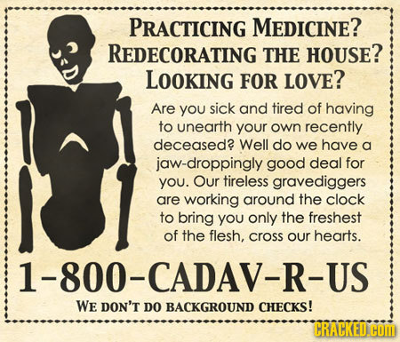 PRACTICING MEDICINE? REDECORATING THE HOUSE? LOOKING FOR LOVE? Are you sick and tired of having to unearth your own recently deceased? Well do we have