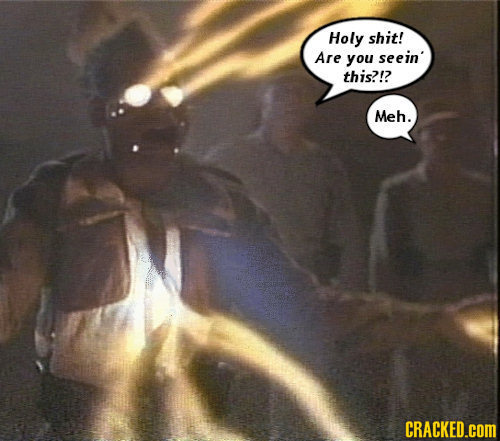 Holy shit! Are you seein' this?!? Meh. CRACKED.COM