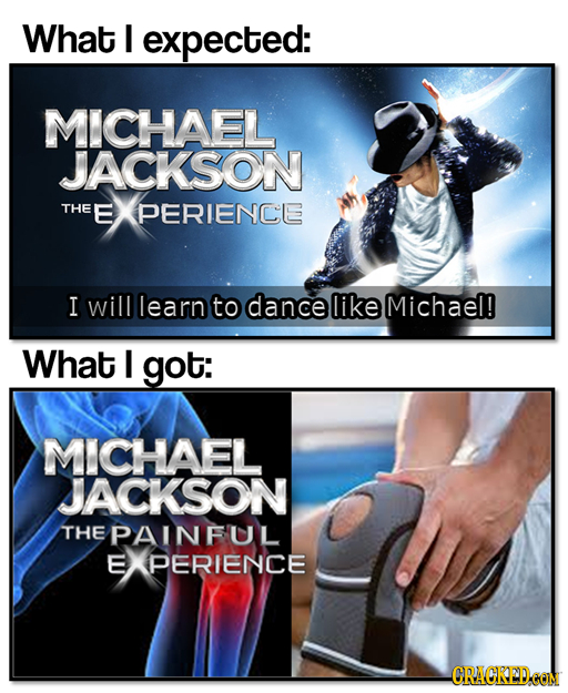 What I expected: MICHAEL JACKSON THE E PERIENCE I will learn to dance like Michael! What I got: MICHAEL JACKSON THE PAINFUL E PERIENCE