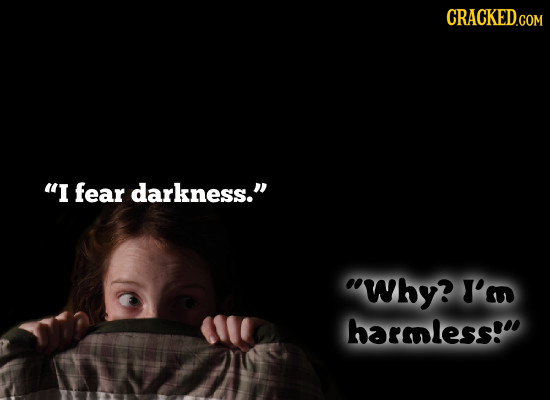CRACKED.COM I fear darkness. Why? I'm barmless! 