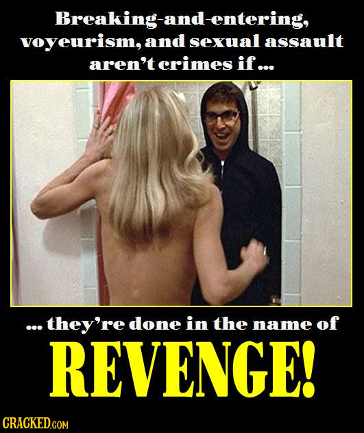 Breaking-and-entering, voyeurism, and sexual assault aren't crimes if... ... they're done in the name of REVENGE! CRACKED.COM 