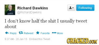 Richard Dawkins L- Following RichardDawidns I don't know half the shit I usually tweet about Reply t Retwpet Favorite ... More 937 AM. 15 Embed this w