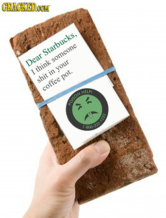 CRACKEDOON Starbucks, Dear someone think your I in shit pot. coffee HELP ROISON