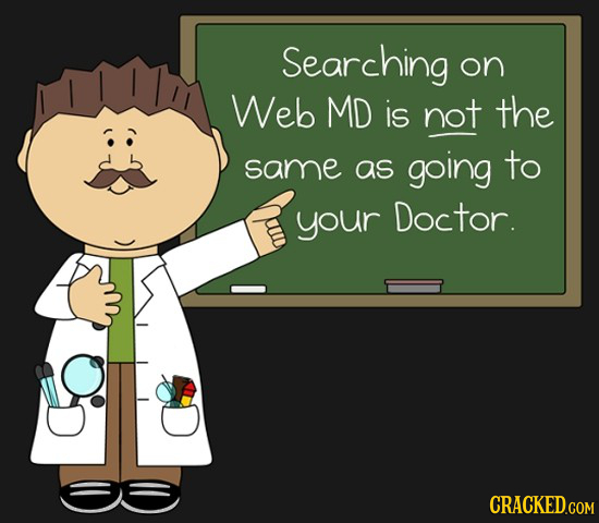 Searching on Web MD is not the same as going to your Doctor.