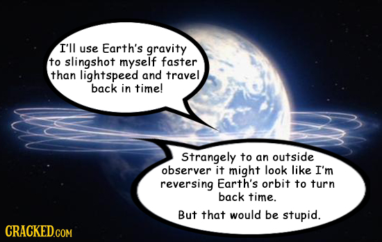 I'll use Earth's gravity to slingshot myself faster than lightspeed and travel back in time! Strangely to an outside observer it might look like I'm r