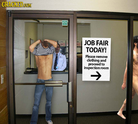 CRACKED CONT JOB FAIR TODAY! Please remove clothing and proceed to inspection room 