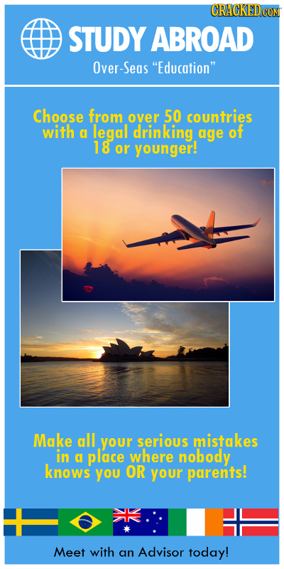 CRACKEDcO STUDY ABROAD Over-Seas Education Choose from over 50 counitries with a legal drinking age of 18 or younger! Make gll your serious mistakes