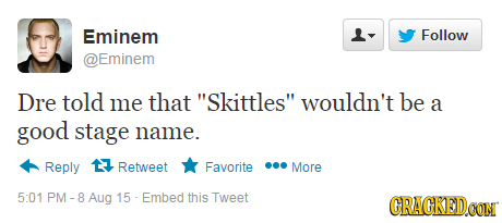 Eminem Follow Eminem Dre told me that Skittles wouldn't be a good stage name. Reply 17 Retweet Favorite More 5:01 PM - Aug 15 Embed this Tweet CRACK