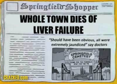 Springielishopper WHOLE TOWN DIES OF LIVER FAILURE Should have been obvious, all were extremely jaundiced say doctors SPRIMGFLELD CEMETERY 04 Fne ERA