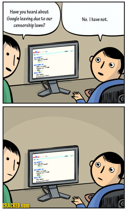 Have you heard about Google leaving due to our No. I have not. censorship laws? BRELA AL BLLA CRACKED.COM