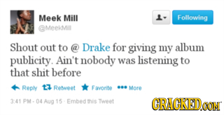 Meek Mill L- Following ameekdMill Shout out to @ Drake for giving my album publicity. Ain't nobody was listening to that shit before Reply 13 Reteet F