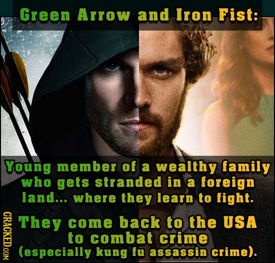 Green Arrow and Iron Fist: Young member of a wealthy family who gets stranded in a foreign land... where they learn to fight. GRAT They come back to t