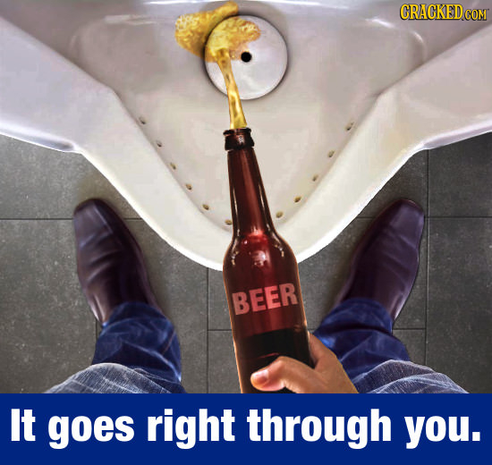 CRACKEDcO BEER It goes right through you.