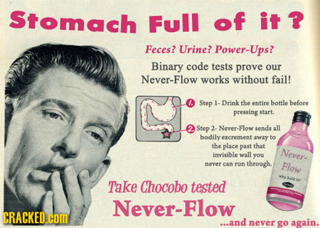Stomach Full of it R Feces? Urine? Power-Ups? Binary code tests prove our Never-Flow works without fail! Step I. Drink the entire bottle before pressi