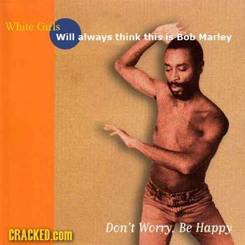 White Girls Will always think this is Bob Marley Don't Worry Be Happy CRACKED.COM