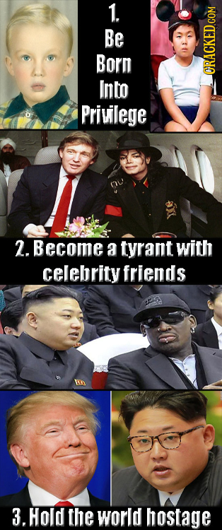 1. Be Born Into ORACKED COM Privilege 2. Become a tyrant with celebrity friends 3. Hold the world hostage