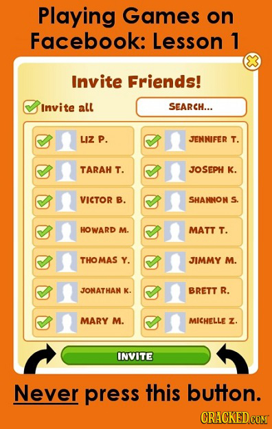 Playing Games on Facebook: Lesson 1 Invite Friends! Invite all SEARCH... LIZ P. JENNIFER T. TARAH T. JOSEPH K. VICTOR B. SHANNON S. HOWARD M. MATT T.