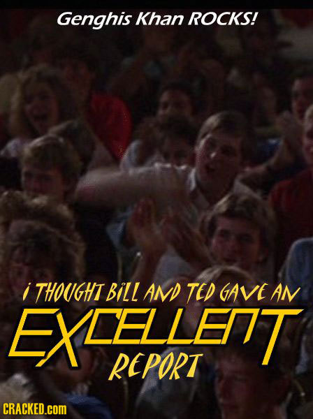 Genghis Khan ROCKS! i THOUGHT Bill AND TED GAVE AN EXLEALET REPORT CRACKED.cOM