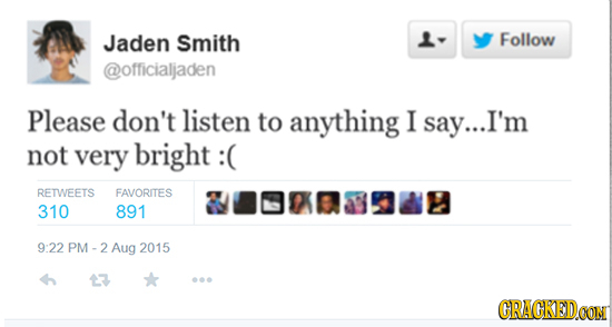 Jaden Smith Follow @officialjaden Please don't listen to anything I say... I'm not very bright : RETWEETS FAVORITES 310 891 9:22 PM-2Aug 2015 13 CRACK