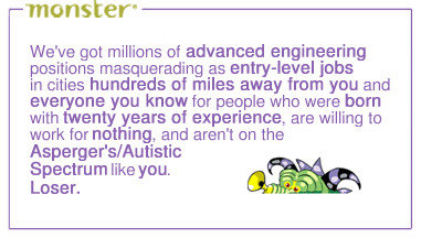 monster We've got millions of advanced engineering positions masquerading as entry-level jobs in cities hundreds of miles away from you and everyone y