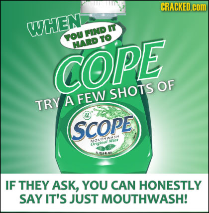 CRACKED.coM WHEN IT FIND YOU TO HARD COPE OF SHOTS TRY A FEW SCoPe MfOMint Orieinal LGAAFLOZ IF THEY ASK, YOU CAN HONESTLY SAY IT'S JUST MOUTHWASH!