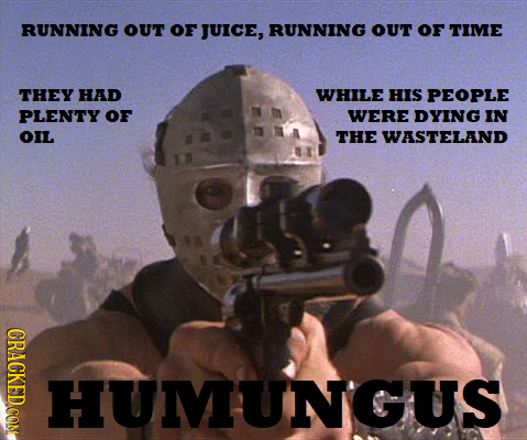 RUNNING OUT oF JUICE, RUNNING OUT OF TIME THEY HAD WHILE HIS PEOPLE PLENTY oF WERE DYING IN OIL THE WASTELAND CRACKED CON HUUMHINGS HUMU