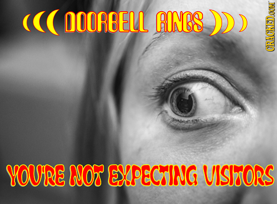 ((( DOORBELL RINGS ) CRACKEDCON YOURE NOr EIPECTING VISITORS 