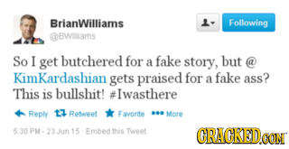 BrianWilliams 1- Following BWlliams So I get butchered for fake story, but a @ KimKardashian gets praised for a fake ass? This is bullshit! #Iwasthere