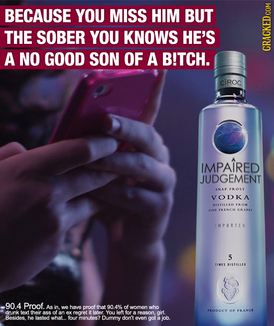 BECAUSE YOU MISS HIM BUT THE SOBER YOU KNOWS HE'S A NO GOOD SON OF A B!TCH. ciRoc IMPAIRED JUDGEMENT SNAP FROST VODKA DISTILLED OM FINE FRENCH GRARES