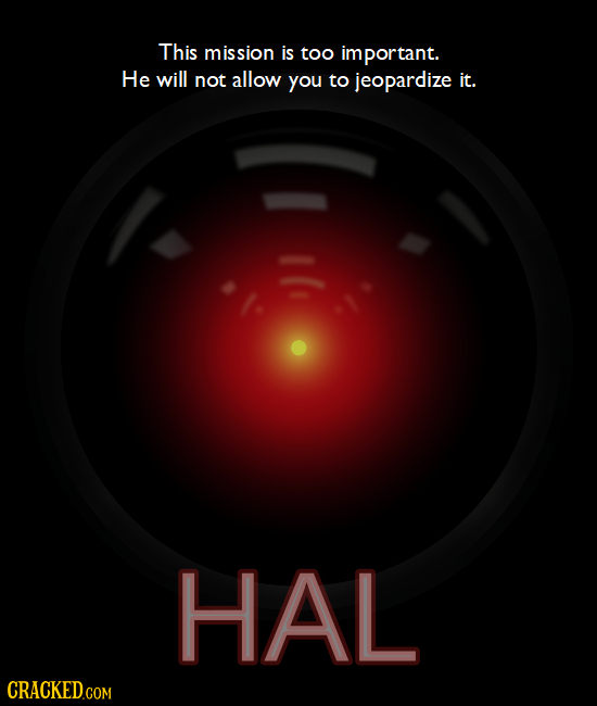 This mission is too important. He will not allow you to jeopardize it. HAL CRACKEDo 