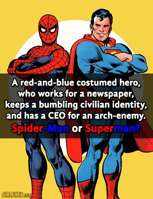 A red-and-blue costumed hero, who works for a newspaper, keeps a bumbling civilian identity, and has a CEO for an h-enemy. Spider-Man or Superman? CRA