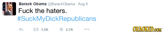 Barack Obama @BarackObama - Aug 8 Fuck the haters. #SuckMyDickRepublicans 13 1.5K CRACKEDCON 2.7K 00