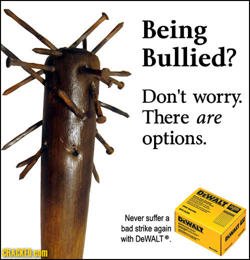 Being Bullied? Don't worry. There are options. DEWALT Never suffer a DIWALT bad strike again with DeWALT. OWAIT