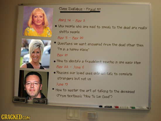 Class Syallabus Fraud 101 April 14 May 2 Why people who are paid to speak to the dead are really shitty people May May 20 Questions we want answered f