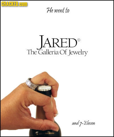 CRACKED COM He went to JARED The Galleria Of Jewelry and 7- 7-Fleven CRE o