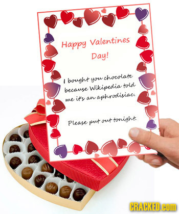 Happy Valentines Day! chocolate I bought you told becanse Wikipedia me its apnrodisiacs an tonight Please put out CRACKEDCID