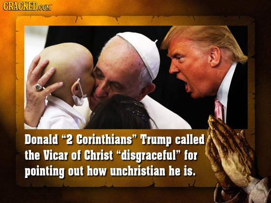 Donald 2 Corinthians Trump called the Vicar of Christ disgraceful for pointing out how unchristian he is. 