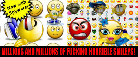 With NOw yWar CX o MILLIONS AND MILLIONS OF FUCKING HORRIBLE SMILEVS!