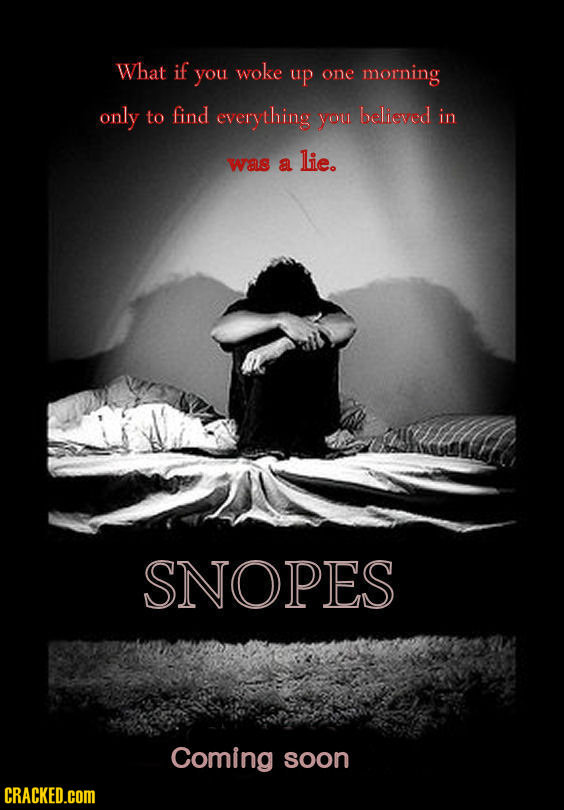 What if you woke up one morning only to find everything you believed in was a lie. SNOPES Coming soon CRACKED.COM