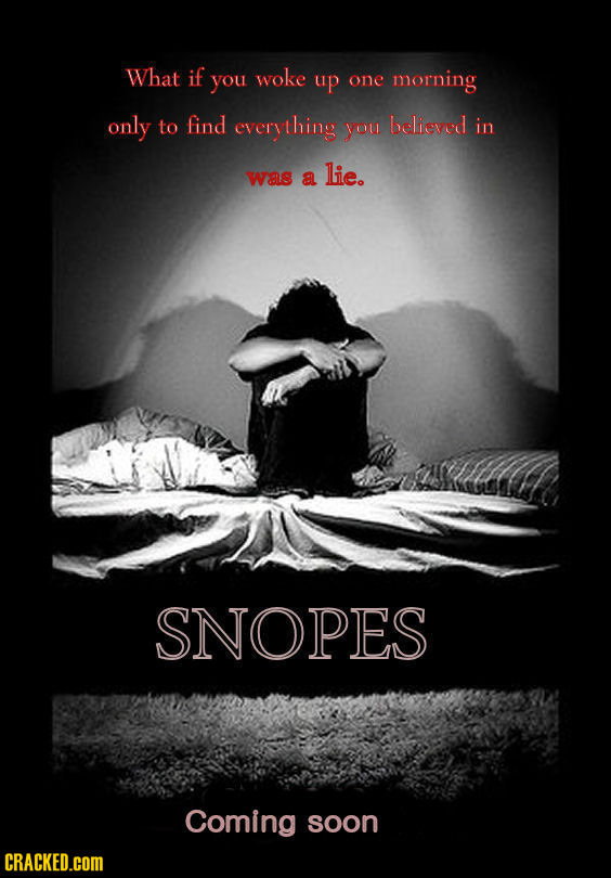 What if you woke up one morning only to find everything you believed in was a lie. SNOPES Coming soon CRACKED.COM 
